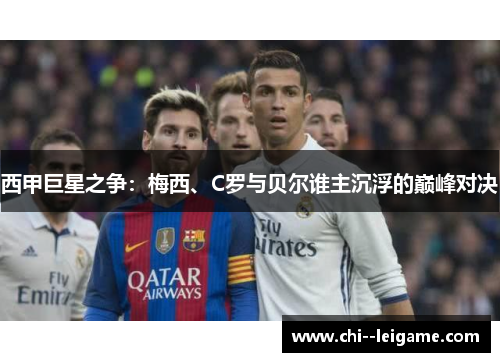 西甲巨星之争：梅西、C罗与贝尔谁主沉浮的巅峰对决