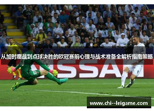 从加时鏖战到点球决胜的欧冠赛前心理与战术准备全解析指南策略