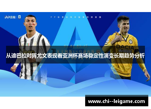 从迪巴拉对阵尤文表现看亚洲杯赛场稳定性演变长期趋势分析
