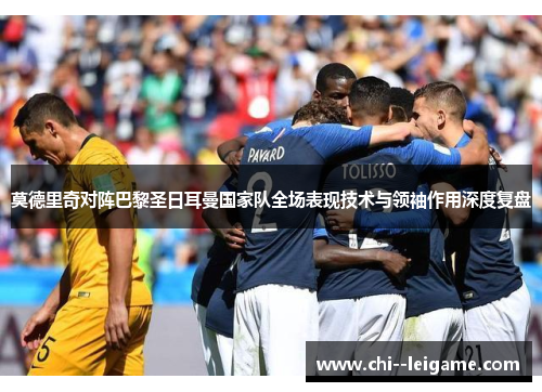 莫德里奇对阵巴黎圣日耳曼国家队全场表现技术与领袖作用深度复盘