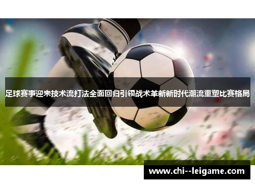 足球赛事迎来技术流打法全面回归引领战术革新新时代潮流重塑比赛格局