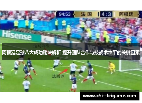 阿根廷足球八大成功秘诀解析 提升团队合作与技战术水平的关键因素