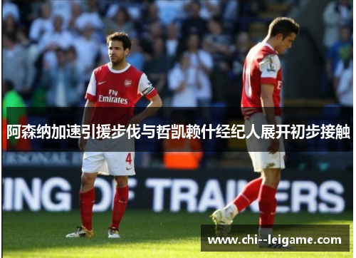 阿森纳加速引援步伐与哲凯赖什经纪人展开初步接触