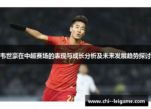 韦世豪在中超赛场的表现与成长分析及未来发展趋势探讨