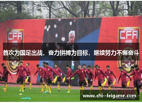 首次为国足出战，奋力拼搏为目标，继续努力不懈奋斗