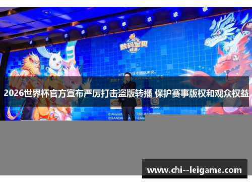 2026世界杯官方宣布严厉打击盗版转播 保护赛事版权和观众权益