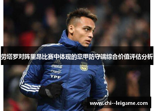 劳塔罗对阵里昂比赛中体现的意甲防守端综合价值评估分析