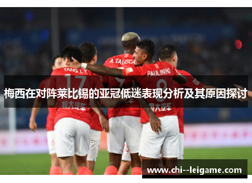 梅西在对阵莱比锡的亚冠低迷表现分析及其原因探讨