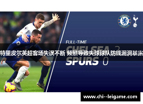 特里皮尔英超客场失误不断 频繁导致失球球队防线漏洞暴露