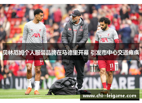 贝林厄姆个人服装品牌在马德里开幕 引发市中心交通瘫痪