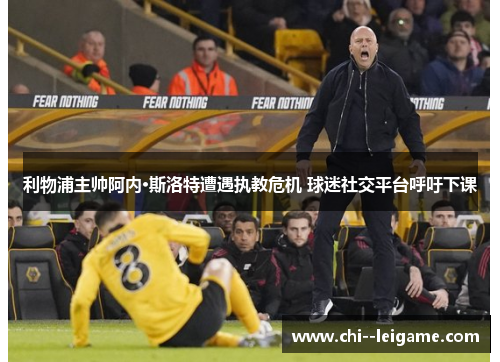 利物浦主帅阿内·斯洛特遭遇执教危机 球迷社交平台呼吁下课