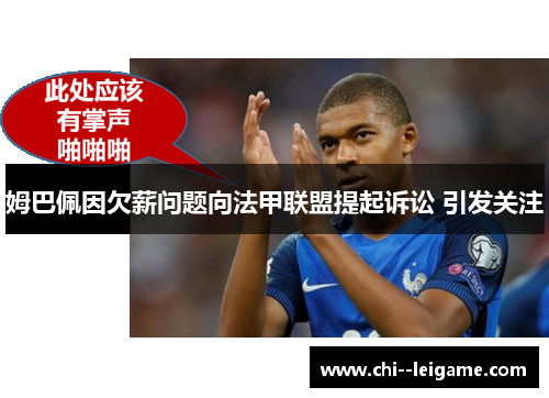 姆巴佩因欠薪问题向法甲联盟提起诉讼 引发关注