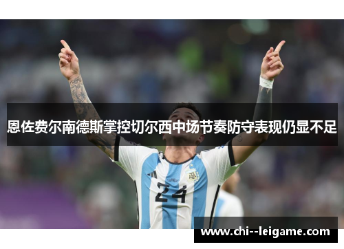 恩佐费尔南德斯掌控切尔西中场节奏防守表现仍显不足
