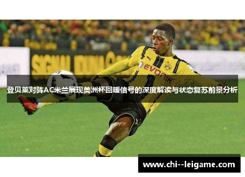 登贝莱对阵AC米兰展现美洲杯回暖信号的深度解读与状态复苏前景分析