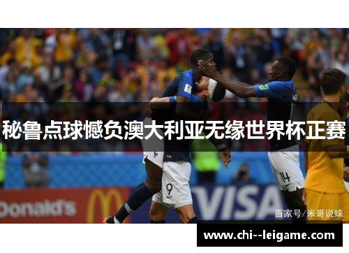 秘鲁点球憾负澳大利亚无缘世界杯正赛 秘鲁点球憾负澳大利亚无缘世界杯正赛