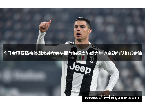 今日意甲赛场伤停潮来袭左右争冠与保级走势成为焦点牵动各队排兵布阵 今日意甲赛场伤停潮来袭左右争冠与保级走势成为焦点牵动各队排兵布阵