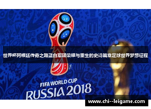 世界杯阿根廷传奇之路蓝白军团荣耀与重生的史诗篇章足球世界梦想征程 世界杯阿根廷传奇之路蓝白军团荣耀与重生的史诗篇章足球世界梦想征程