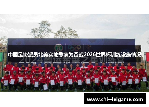 中国足协派员北美实地考察为备战2026世界杯训练设施情况 中国足协派员北美实地考察为备战2026世界杯训练设施情况