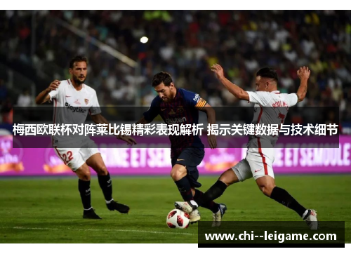梅西欧联杯对阵莱比锡精彩表现解析 揭示关键数据与技术细节 梅西欧联杯对阵莱比锡精彩表现解析 揭示关键数据与技术细节